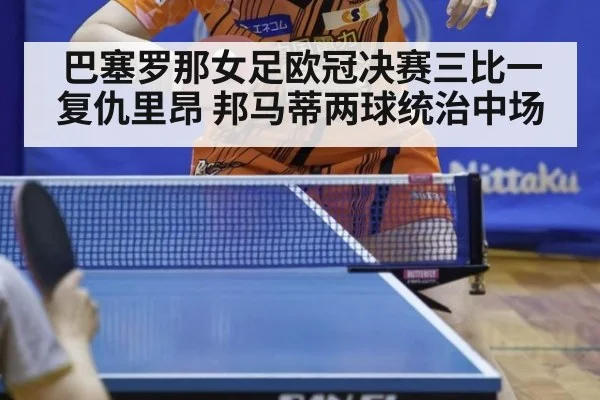 巴塞罗那女足欧冠决赛三比一复仇里昂 邦马蒂两球统治中场