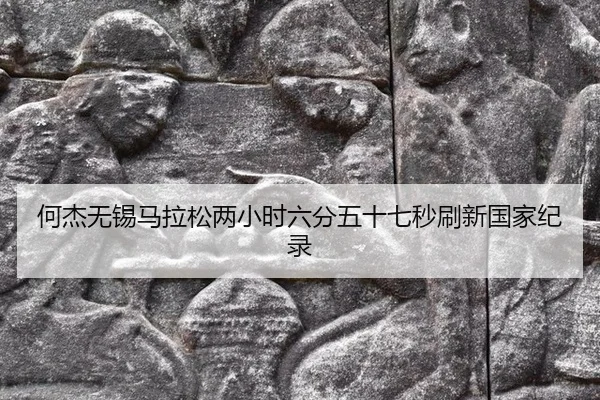 何杰无锡马拉松两小时六分五十七秒刷新国家纪录