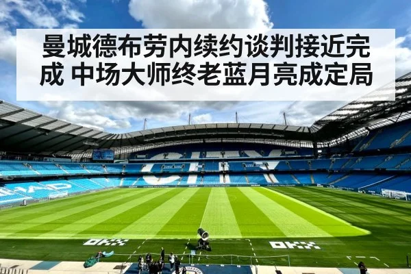 曼城德布劳内续约谈判接近完成 中场大师终老蓝月亮成定局