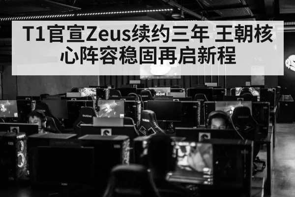 T1官宣Zeus续约三年 王朝核心阵容稳固再启新程