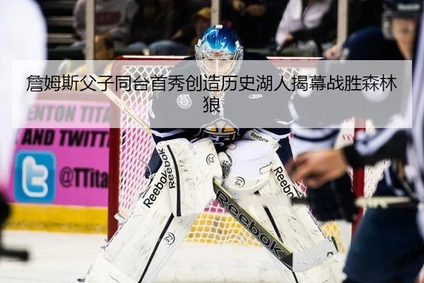 詹姆斯父子同台首秀创造历史湖人揭幕战胜森林狼