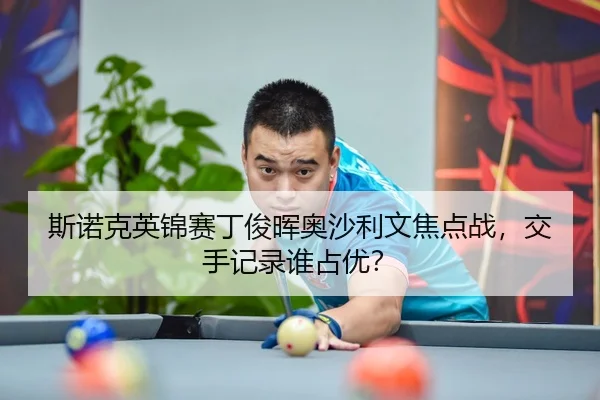 斯诺克英锦赛丁俊晖奥沙利文焦点战，交手记录谁占优？