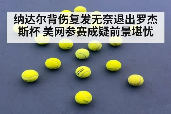纳达尔背伤复发无奈退出罗杰斯杯 美网参赛成疑前景堪忧