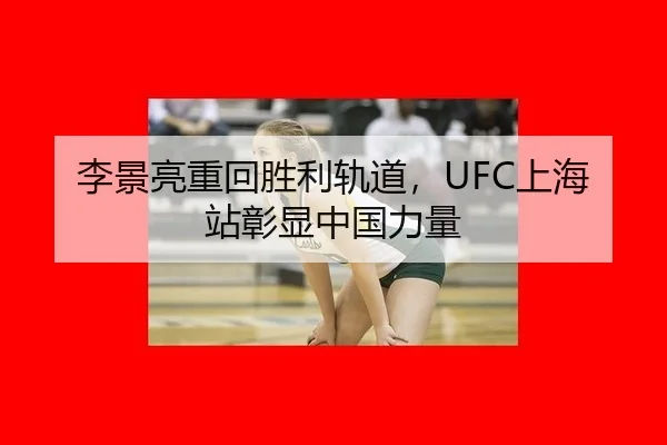 李景亮重回胜利轨道，UFC上海站彰显中国力量