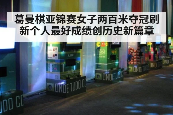 葛曼棋亚锦赛女子两百米夺冠刷新个人最好成绩创历史新篇章