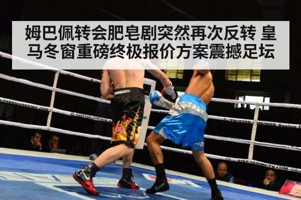 姆巴佩转会肥皂剧突然再次反转 皇马冬窗重磅终极报价方案震撼足坛