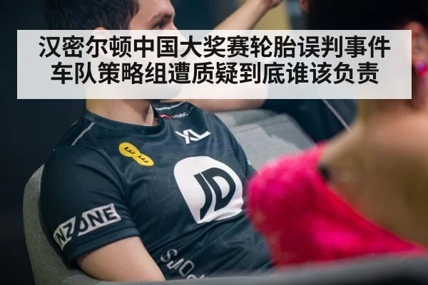 汉密尔顿中国大奖赛轮胎误判事件 车队策略组遭质疑到底谁该负责